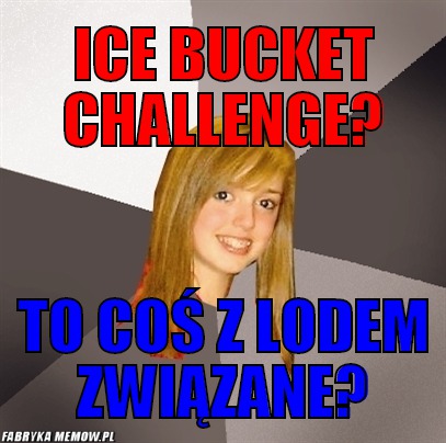 Ice bucket challenge? – ice bucket challenge? to coś z lodem związane?