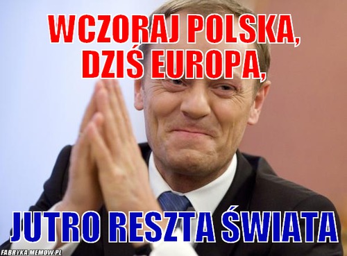 Wczoraj polska, dziś europa, – wczoraj polska, dziś europa, jutro reszta świata