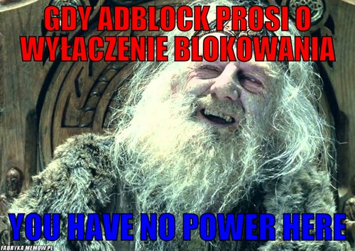 Gdy adblock prosi o wyłaczenie blokowania – Gdy adblock prosi o wyłaczenie blokowania you have no power here