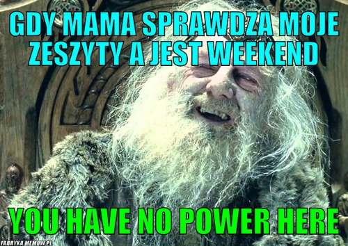 Gdy mama sprawdza moje zeszyty a jest weekend – gdy mama sprawdza moje zeszyty a jest weekend you have no power here