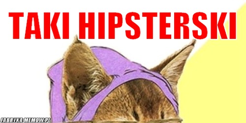 Taki hipsterski – taki hipsterski 