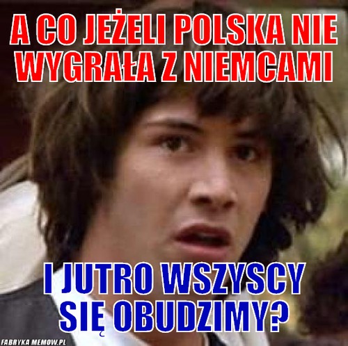 A co jeżeli polska nie wygrała z niemcami – a co jeżeli polska nie wygrała z niemcami i jutro wszyscy się obudzimy?