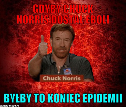 Gdyby chuck norris dostał eboli – Gdyby chuck norris dostał eboli Byłby to koniec epidemii