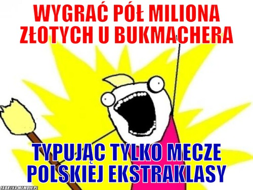 Wygrać pół miliona złotych u bukmachera – wygrać pół miliona złotych u bukmachera typując tylko mecze polskiej ekstraklasy