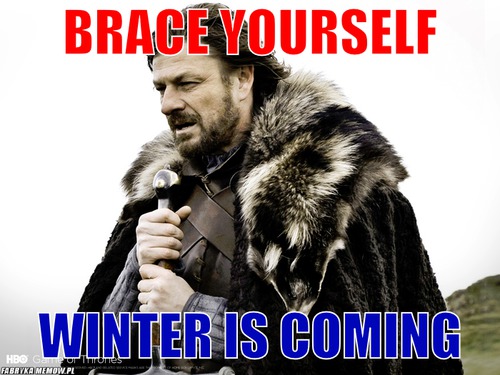 Brace yourself – brace yourself winter is coming