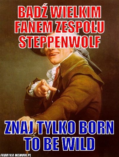 Bądź wielkim fanem zespołu Steppenwolf – Bądź wielkim fanem zespołu Steppenwolf Znaj tylko Born to be wild