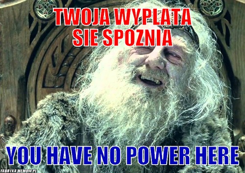 Twoja wyplata sie spoznia – twoja wyplata sie spoznia you have no power here