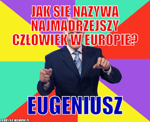 Jak się nazywa najmądrzejszy człowiek w europie? – Jak się nazywa najmądrzejszy człowiek w europie? Eugeniusz