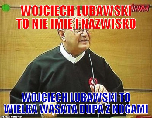 Wojciech lubawski to nie imię i nazwisko – wojciech lubawski to nie imię i nazwisko wojciech lubawski to wielka wąsata dupa z nogami