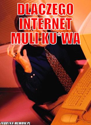 Dlaczego internet muli ku*wa – dlaczego internet muli ku*wa 