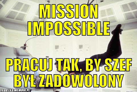 Mission impossible – Mission impossible Pracuj tak, by szef był zadowolony