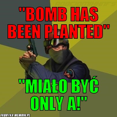 &quot;Bomb has been planted&quot; – &quot;Bomb has been planted&quot; &quot;Miało być only a!&quot;