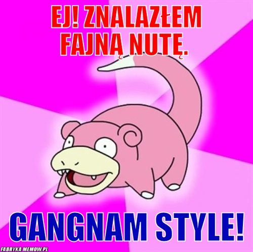 EJ! Znalazłem fajną nutę.  – EJ! Znalazłem fajną nutę.  Gangnam Style!