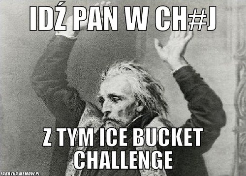 Idź pan w ch#j – idź pan w ch#j z tym ice bucket challenge