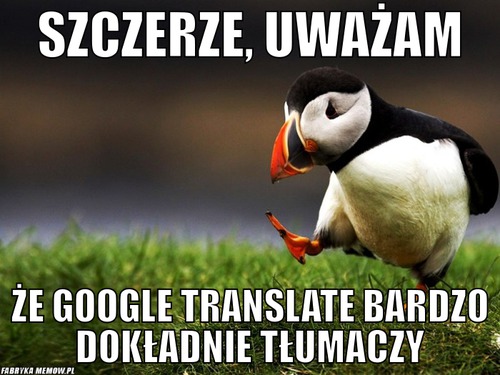 Szczerze, uważam – szczerze, uważam że google translate bardzo dokładnie tłumaczy