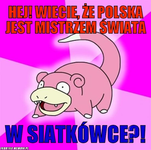 Hej! wiecie, że Polska jest mistrzem świata – hej! wiecie, że Polska jest mistrzem świata w siatkówce?!
