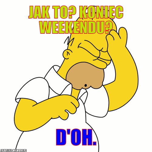 JAK TO? KONIEC WEEKENDU? – JAK TO? KONIEC WEEKENDU? D&#039;OH.