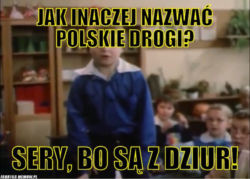 Jak inaczej nazwać polskie drogi? – jak inaczej nazwać polskie drogi? sery, bo są z dziur!