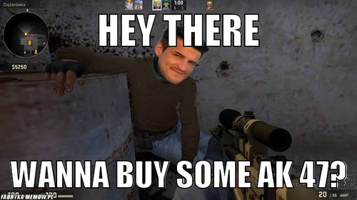 Hey there – hey there wanna buy some ak 47?