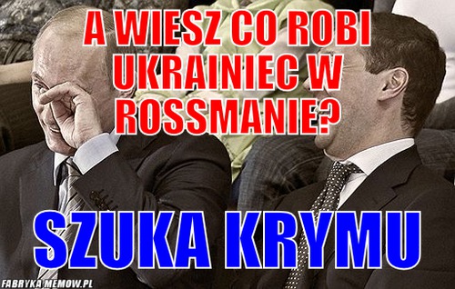 A wiesz co robi ukrainiec w rossmanie? – a wiesz co robi ukrainiec w rossmanie? szuka krymu