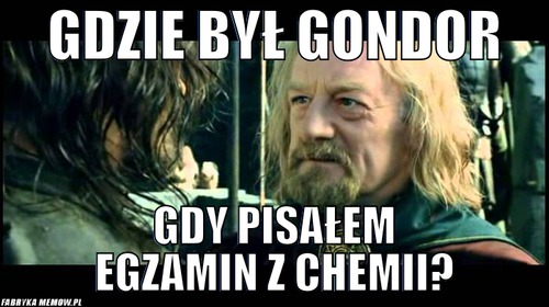 Gdzie był Gondor – Gdzie był Gondor Gdy pisałem egzamin z chemii?