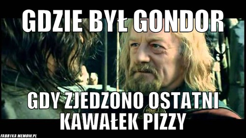 Gdzie był gondor – gdzie był gondor gdy zjedzono ostatni kawałek pizzy