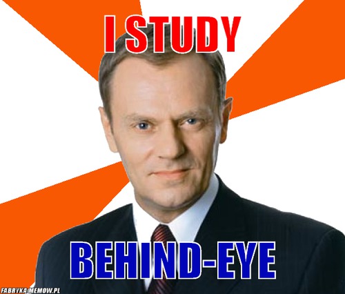 I study – I study behind-eye