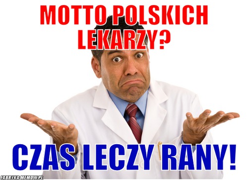 Motto polskich lekarzy? – motto polskich lekarzy? czas leczy rany!