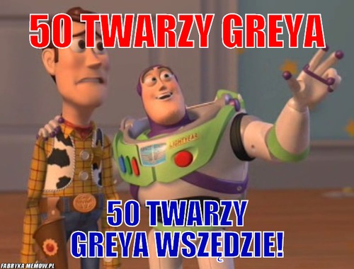 50 twarzy greya – 50 twarzy greya 50 twarzy greya wszędzie!