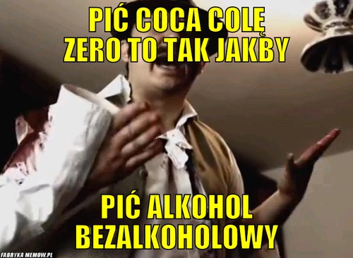 Pić coca colę zero to tak jakby – Pić coca colę zero to tak jakby pić alkohol bezalkoholowy