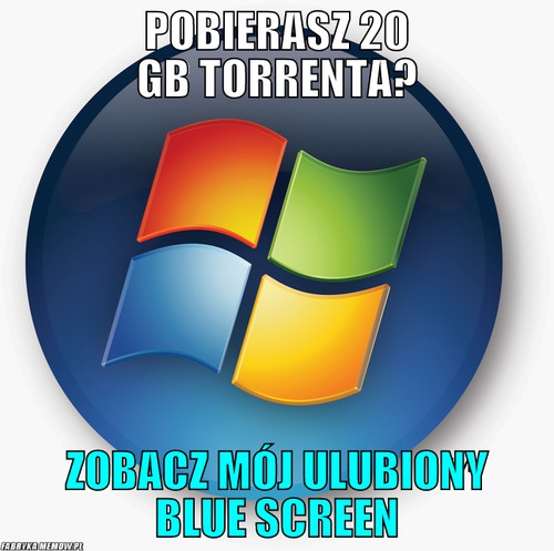 Pobierasz 20 GB torrenta? – pobierasz 20 GB torrenta? zobacz mój ulubiony blue screen