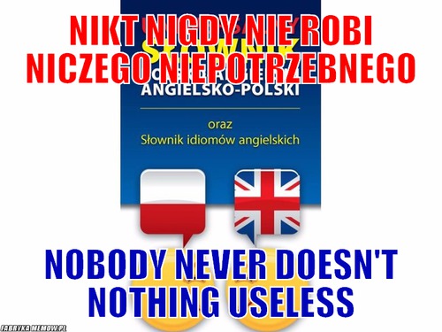 Nikt nigdy nie robi niczego niepotrzebnego – Nikt nigdy nie robi niczego niepotrzebnego Nobody never doesn&#039;t nothing useless