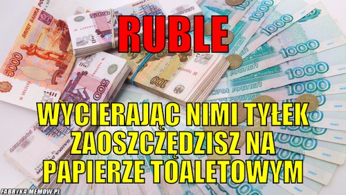 Ruble – ruble wycierając nimi tyłek zaoszczędzisz na papierze toaletowym