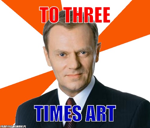 To three – to three times art