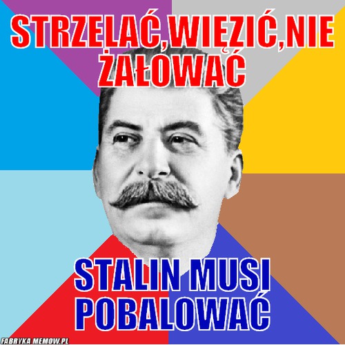 Strzelać,Więzić,nie żałować – Strzelać,Więzić,nie żałować Stalin musi pobalować