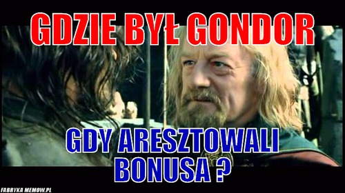 Gdzie był gondor – Gdzie był gondor Gdy aresztowali bonusa ?