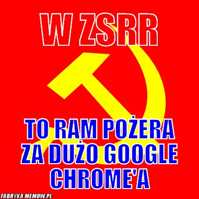 W ZSRR – W ZSRR to RAM pożera za dużo google chrome&#039;a