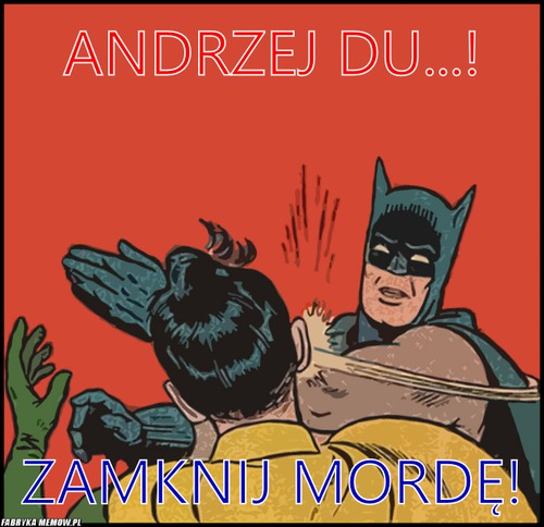 Andrzej Du...! – Andrzej Du...! Zamknij mordę!