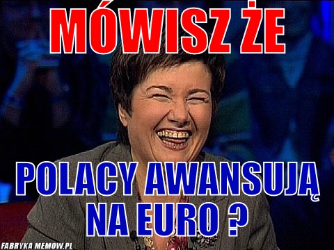 Mówisz że – Mówisz że polacy awansują na euro ?