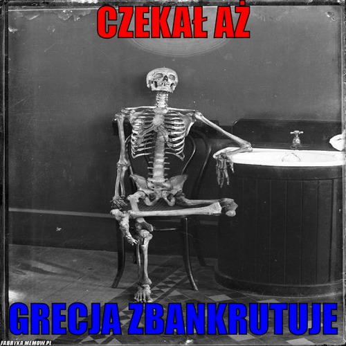 Czekał aż – czekał aż grecja zbankrutuje