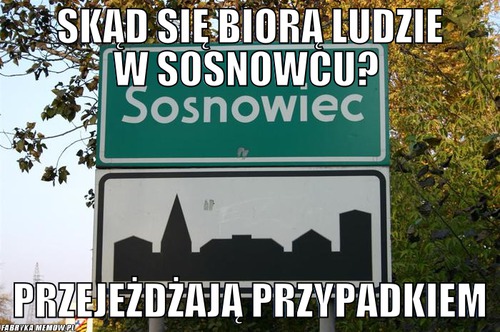 Skąd się biorą ludzie w Sosnowcu?  – Skąd się biorą ludzie w Sosnowcu?  Przejeżdżają przypadkiem