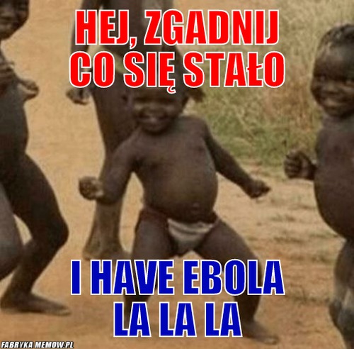 Hej, zgadnij co się stało – Hej, zgadnij co się stało I have ebola la la la