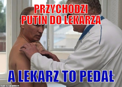 Przychodzi Putin do lekarza – Przychodzi Putin do lekarza A lekarz to pedał