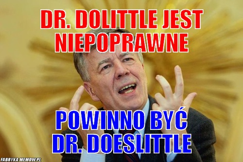 Dr. Dolittle jest niepoprawne – Dr. Dolittle jest niepoprawne Powinno być Dr. Doeslittle