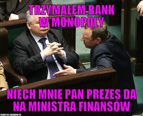 Trzymałem bank w monopoly – trzymałem bank w monopoly niech mnie pan prezes da na ministra finansów