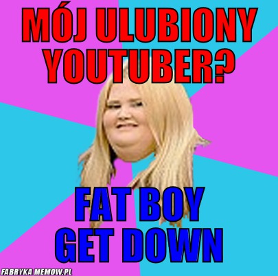 Mój ulubiony Youtuber? – Mój ulubiony Youtuber? fat boy get down