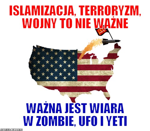 Islamizacja, terroryzm, wojny to nie ważne – islamizacja, terroryzm, wojny to nie ważne ważna jest wiara w zombie, ufo i yeti