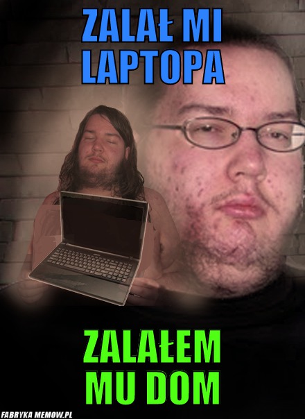 Zalał mi laptopa – Zalał mi laptopa Zalałem mu dom