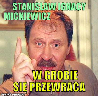 Stanisław ignacy mickiewicz                                                                                 – stanisław ignacy mickiewicz                                                                                                              w grobie się przewraca