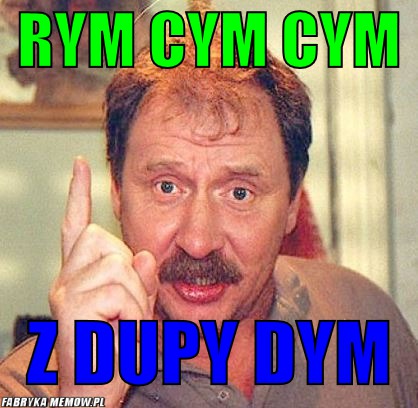 Rym cym cym – rym cym cym z dupy dym